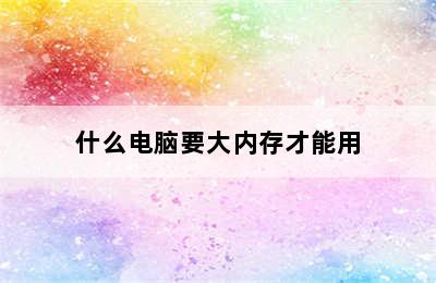 什么电脑要大内存才能用