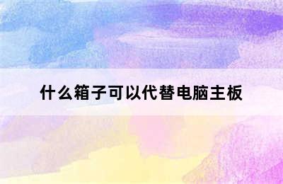 什么箱子可以代替电脑主板