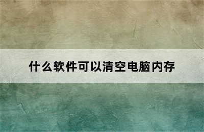 什么软件可以清空电脑内存