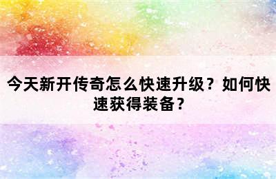 今天新开传奇怎么快速升级？如何快速获得装备？