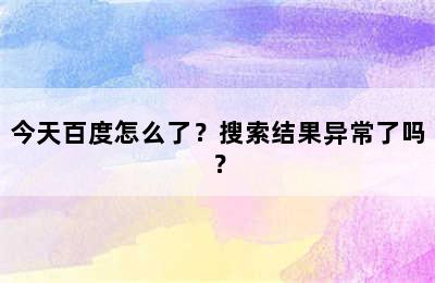 今天百度怎么了？搜索结果异常了吗？