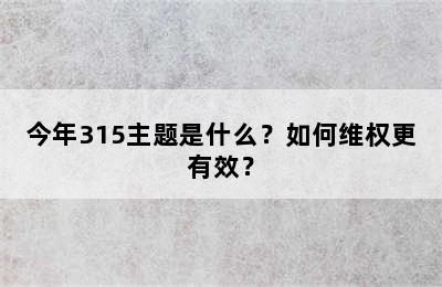 今年315主题是什么？如何维权更有效？