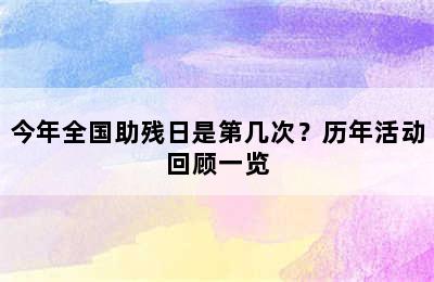 今年全国助残日是第几次？历年活动回顾一览