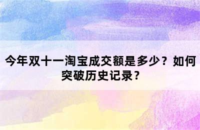 今年双十一淘宝成交额是多少？如何突破历史记录？