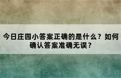 今日庄园小答案正确的是什么？如何确认答案准确无误？