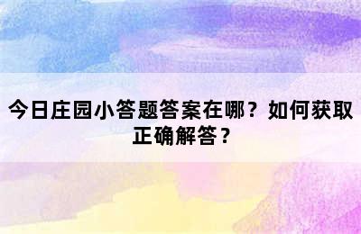 今日庄园小答题答案在哪？如何获取正确解答？