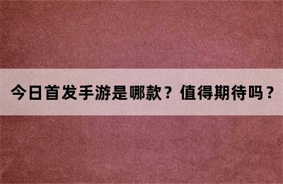 今日首发手游是哪款？值得期待吗？