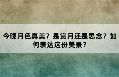 今晚月色真美？是赏月还是思念？如何表达这份美景？