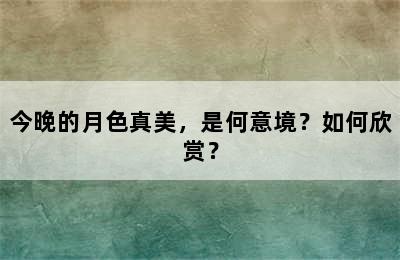 今晚的月色真美，是何意境？如何欣赏？