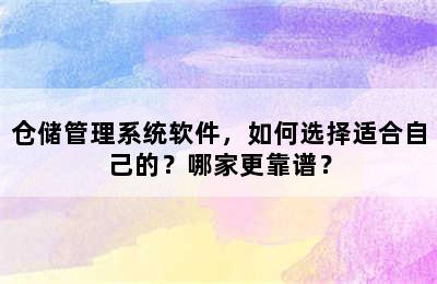 仓储管理系统软件，如何选择适合自己的？哪家更靠谱？