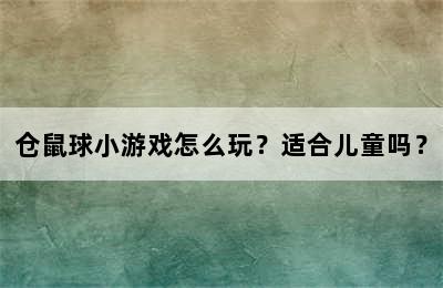 仓鼠球小游戏怎么玩？适合儿童吗？