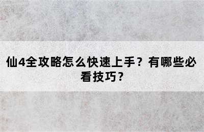 仙4全攻略怎么快速上手？有哪些必看技巧？