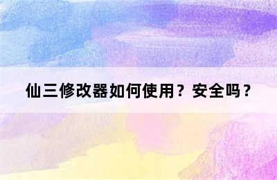 仙三修改器如何使用？安全吗？