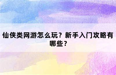 仙侠类网游怎么玩？新手入门攻略有哪些？