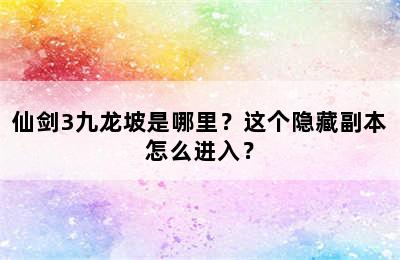 仙剑3九龙坡是哪里？这个隐藏副本怎么进入？