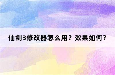 仙剑3修改器怎么用？效果如何？