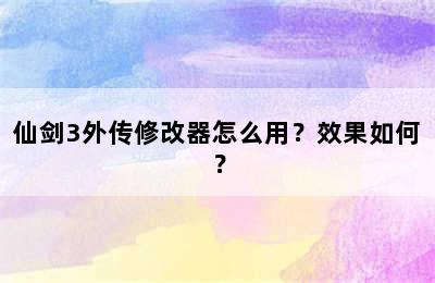 仙剑3外传修改器怎么用？效果如何？