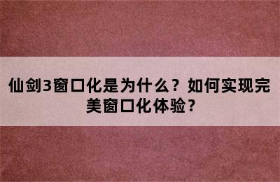 仙剑3窗口化是为什么？如何实现完美窗口化体验？