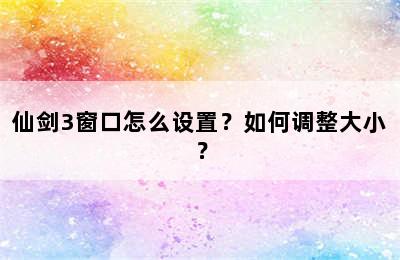 仙剑3窗口怎么设置？如何调整大小？