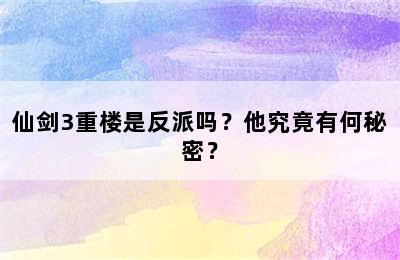 仙剑3重楼是反派吗？他究竟有何秘密？