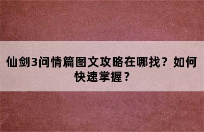 仙剑3问情篇图文攻略在哪找？如何快速掌握？