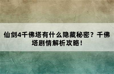 仙剑4千佛塔有什么隐藏秘密？千佛塔剧情解析攻略！