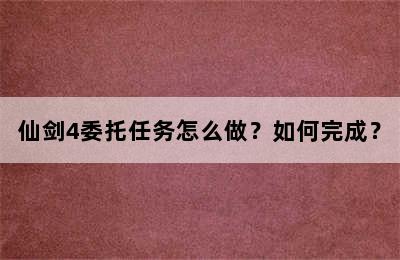 仙剑4委托任务怎么做？如何完成？