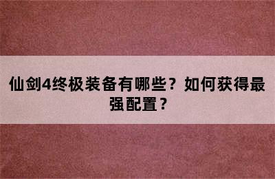 仙剑4终极装备有哪些？如何获得最强配置？