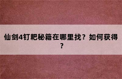 仙剑4钉耙秘籍在哪里找？如何获得？