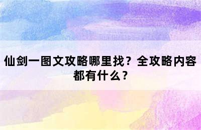 仙剑一图文攻略哪里找？全攻略内容都有什么？