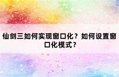 仙剑三如何实现窗口化？如何设置窗口化模式？