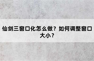 仙剑三窗口化怎么做？如何调整窗口大小？