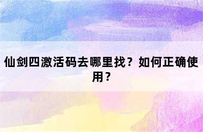 仙剑四激活码去哪里找？如何正确使用？