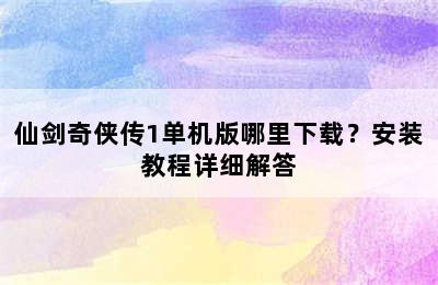 仙剑奇侠传1单机版哪里下载？安装教程详细解答