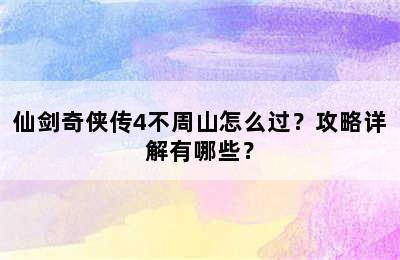 仙剑奇侠传4不周山怎么过？攻略详解有哪些？