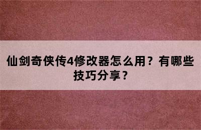 仙剑奇侠传4修改器怎么用？有哪些技巧分享？