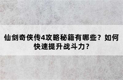 仙剑奇侠传4攻略秘籍有哪些？如何快速提升战斗力？