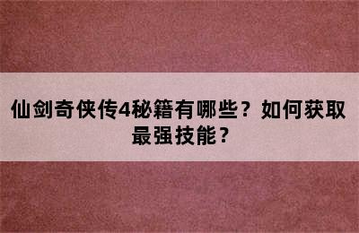 仙剑奇侠传4秘籍有哪些？如何获取最强技能？