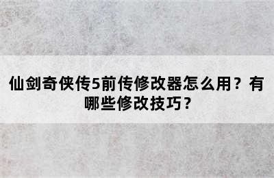 仙剑奇侠传5前传修改器怎么用？有哪些修改技巧？