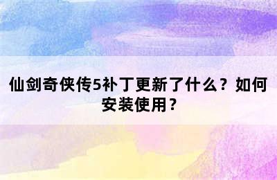 仙剑奇侠传5补丁更新了什么？如何安装使用？