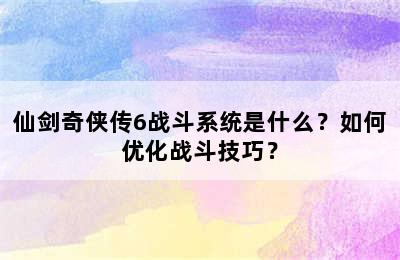 仙剑奇侠传6战斗系统是什么？如何优化战斗技巧？