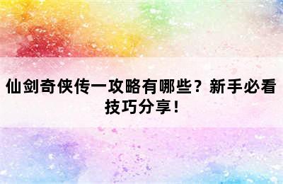 仙剑奇侠传一攻略有哪些？新手必看技巧分享！