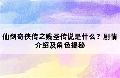 仙剑奇侠传之贱圣传说是什么？剧情介绍及角色揭秘