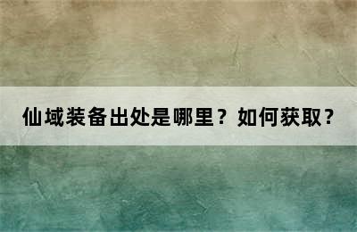 仙域装备出处是哪里？如何获取？