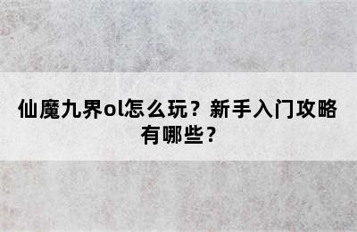 仙魔九界ol怎么玩？新手入门攻略有哪些？