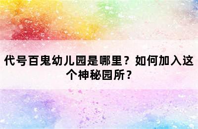 代号百鬼幼儿园是哪里？如何加入这个神秘园所？