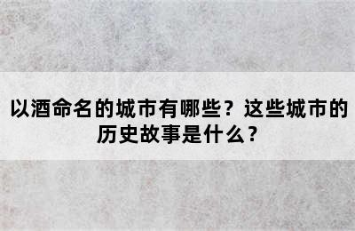 以酒命名的城市有哪些？这些城市的历史故事是什么？