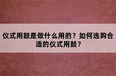 仪式用鼓是做什么用的？如何选购合适的仪式用鼓？