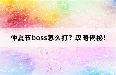 仲夏节boss怎么打？攻略揭秘！