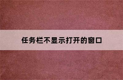 任务栏不显示打开的窗口